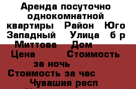 Аренда посуточно однокомнатной квартиры › Район ­ Юго-Западный  › Улица ­ б-р Миттова  › Дом ­ 41 › Цена ­ 800 › Стоимость за ночь ­ 500 › Стоимость за час ­ 300 - Чувашия респ. Недвижимость » Квартиры аренда посуточно   
